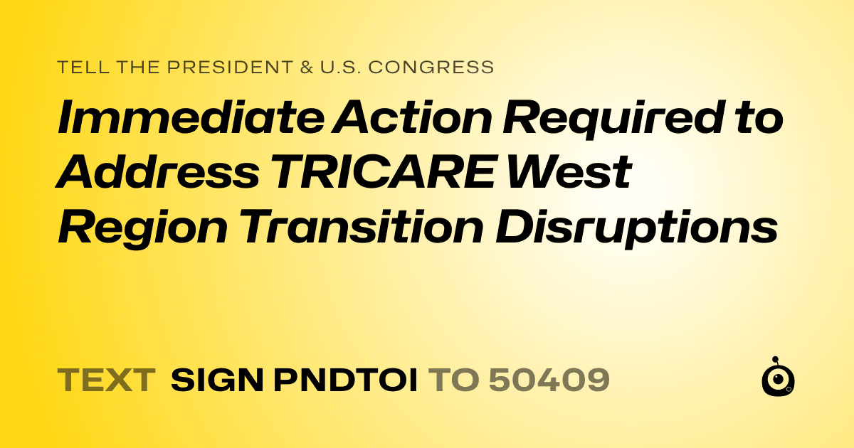 A shareable card that reads "tell the President & U.S. Congress: Immediate Action Required to Address TRICARE West Region Transition Disruptions" followed by "text sign PNDTOI to 50409"