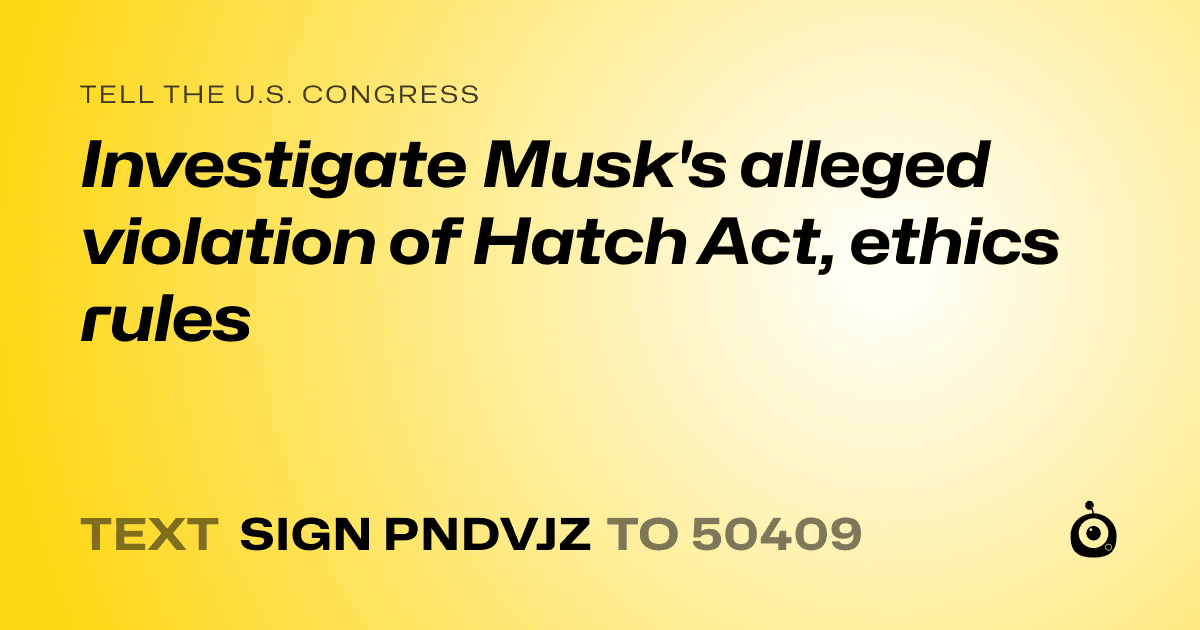 A shareable card that reads "tell the U.S. Congress: Investigate Musk's alleged violation of Hatch Act, ethics rules" followed by "text sign PNDVJZ to 50409"