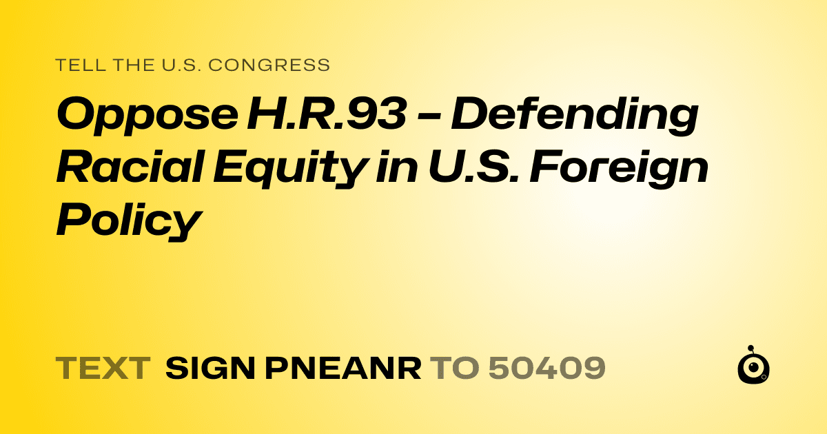 A shareable card that reads "tell the U.S. Congress: Oppose H.R.93 – Defending Racial Equity in U.S. Foreign Policy" followed by "text sign PNEANR to 50409"