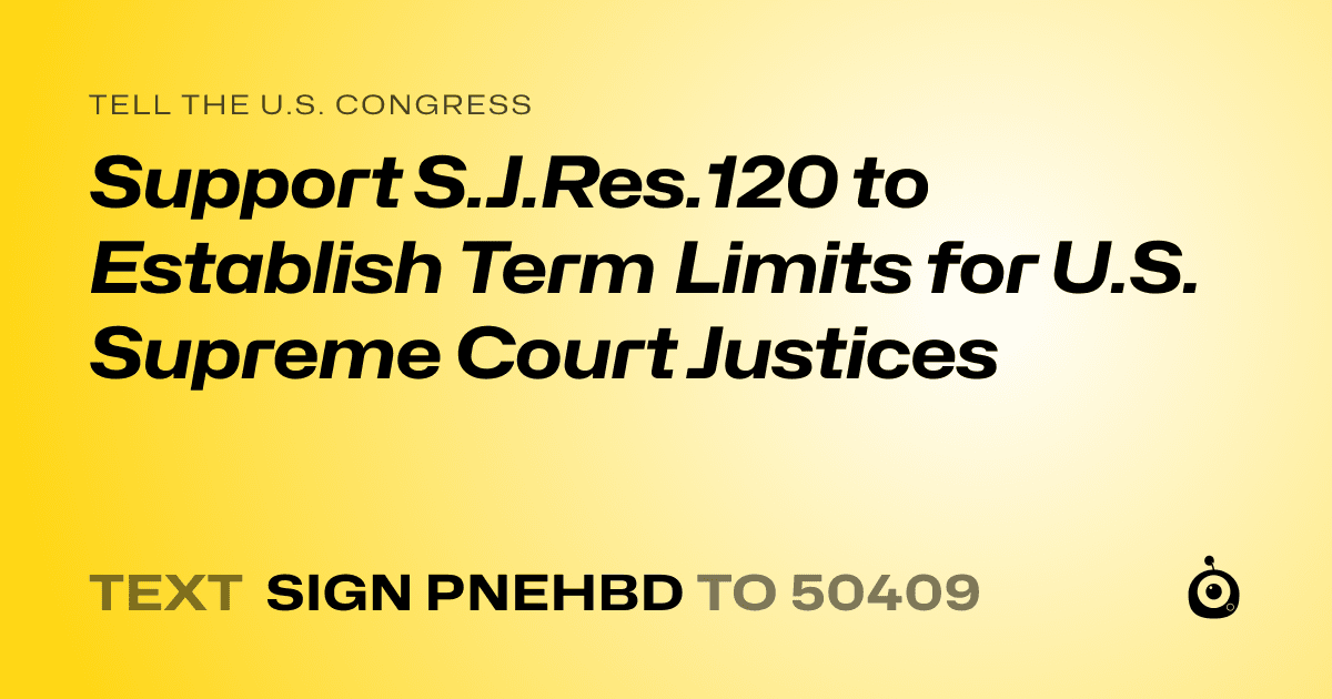 A shareable card that reads "tell the U.S. Congress: Support S.J.Res.120 to Establish Term Limits for U.S. Supreme Court Justices" followed by "text sign PNEHBD to 50409"