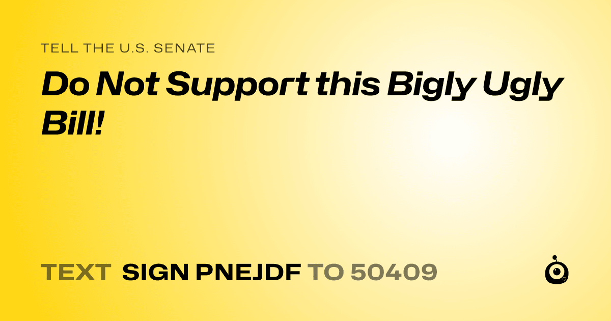 A shareable card that reads "tell the U.S. Senate: Do Not Support this Bigly Ugly Bill!" followed by "text sign PNEJDF to 50409"
