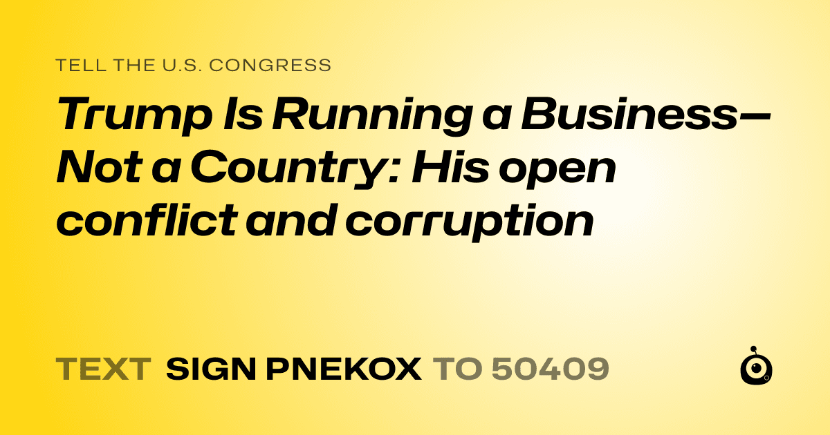 A shareable card that reads "tell the U.S. Congress: Trump Is Running a Business—Not a Country: His open conflict and corruption" followed by "text sign PNEKOX to 50409"