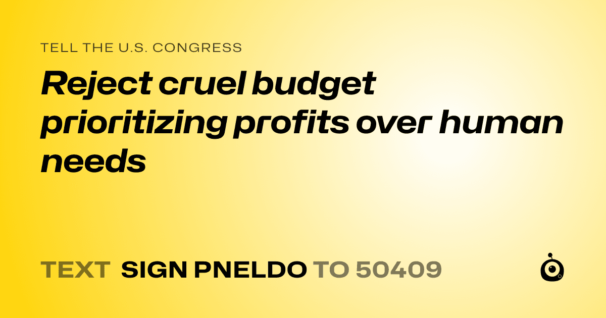 A shareable card that reads "tell the U.S. Congress: Reject cruel budget prioritizing profits over human needs" followed by "text sign PNELDO to 50409"