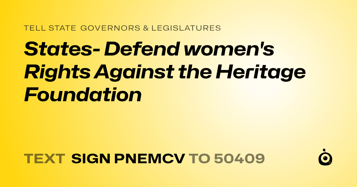 A shareable card that reads "tell State Governors & Legislatures: States- Defend women's Rights Against the Heritage Foundation" followed by "text sign PNEMCV to 50409"