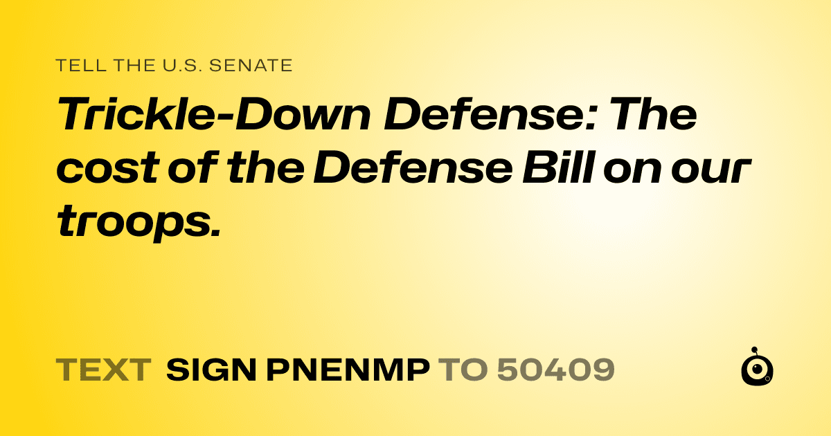 A shareable card that reads "tell the U.S. Senate: Trickle-Down Defense: The cost of the Defense Bill on our troops." followed by "text sign PNENMP to 50409"