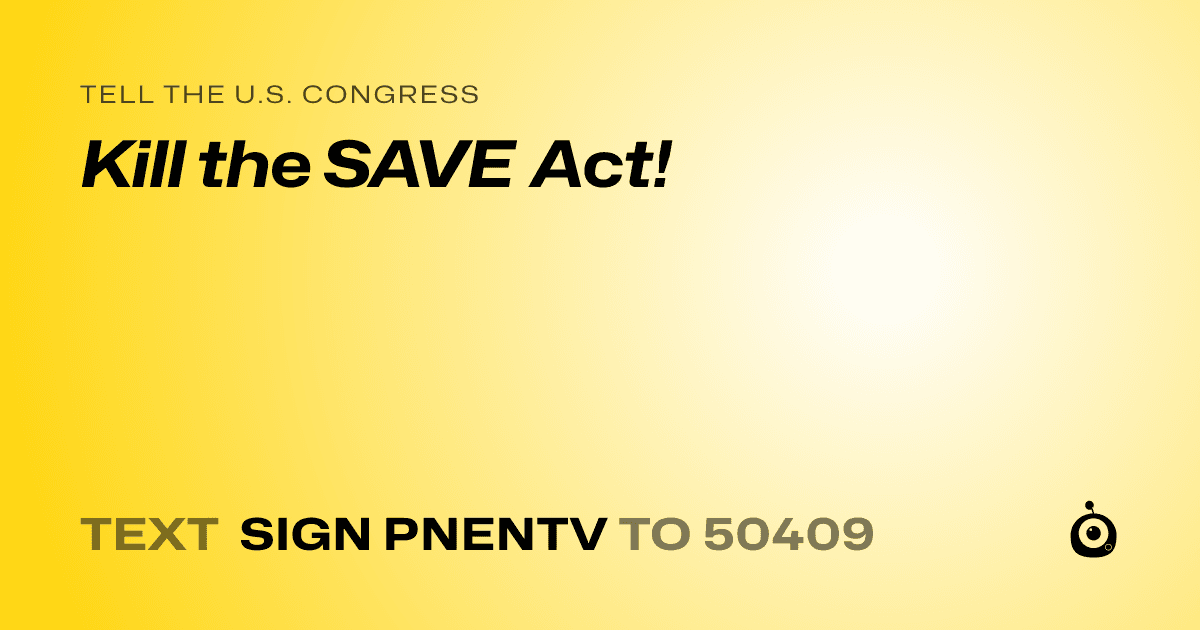 A shareable card that reads "tell the U.S. Congress: Kill the SAVE Act!" followed by "text sign PNENTV to 50409"