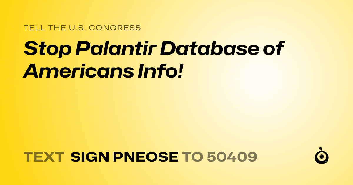 A shareable card that reads "tell the U.S. Congress: Stop Palantir Database of Americans Info!" followed by "text sign PNEOSE to 50409"