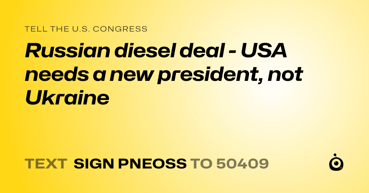 A shareable card that reads "tell the U.S. Congress: Russian diesel deal - USA needs a new president, not Ukraine" followed by "text sign PNEOSS to 50409"