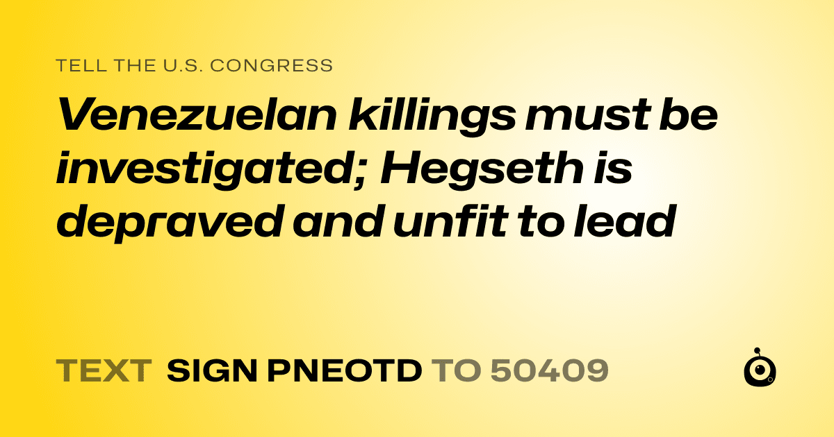 A shareable card that reads "tell the U.S. Congress: Venezuelan killings must be investigated; Hegseth is depraved and unfit to lead" followed by "text sign PNEOTD to 50409"