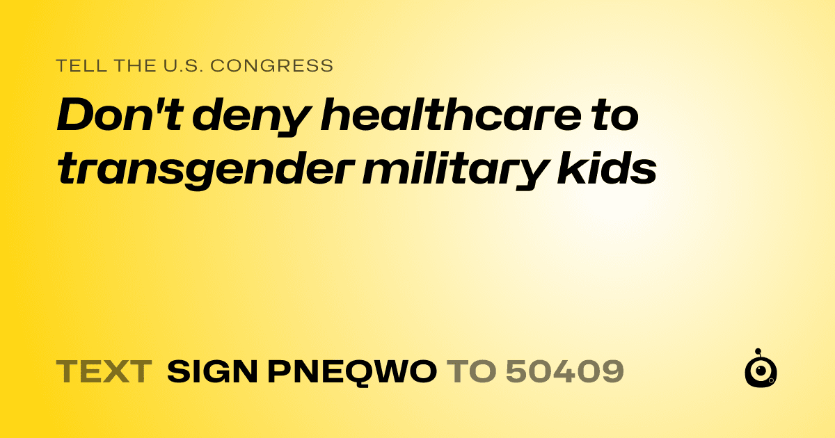 A shareable card that reads "tell the U.S. Congress: Don't deny healthcare to transgender military kids" followed by "text sign PNEQWO to 50409"