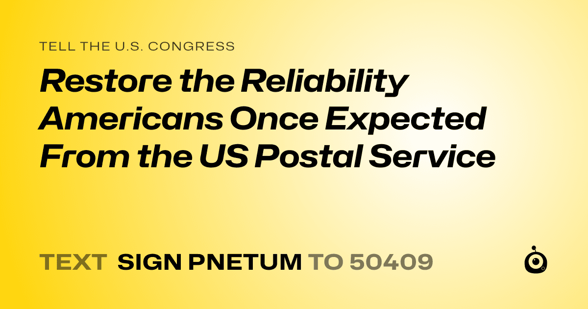 A shareable card that reads "tell the U.S. Congress: Restore the Reliability Americans Once Expected From the US Postal Service" followed by "text sign PNETUM to 50409"