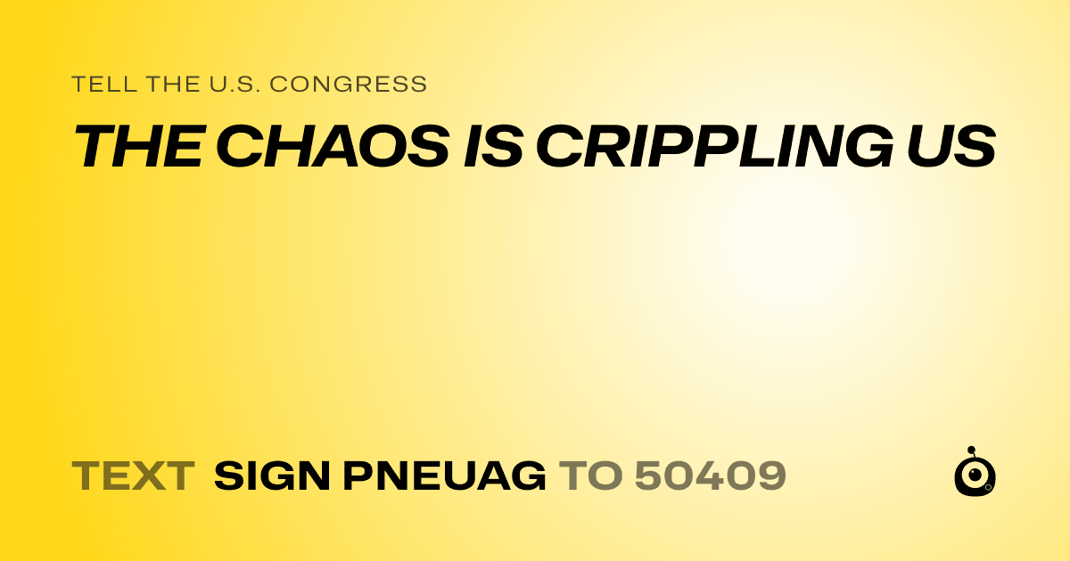 A shareable card that reads "tell the U.S. Congress: THE CHAOS IS CRIPPLING US" followed by "text sign PNEUAG to 50409"