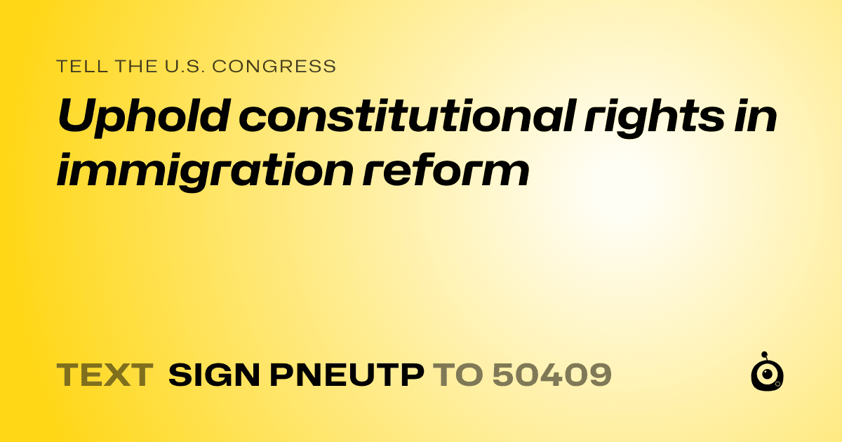 A shareable card that reads "tell the U.S. Congress: Uphold constitutional rights in immigration reform" followed by "text sign PNEUTP to 50409"