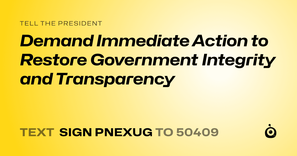 A shareable card that reads "tell the President: Demand Immediate Action to Restore Government Integrity and Transparency" followed by "text sign PNEXUG to 50409"