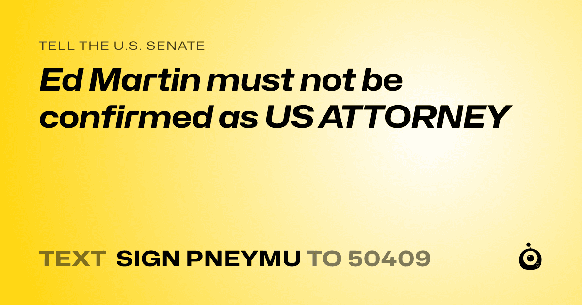 A shareable card that reads "tell the U.S. Senate: Ed Martin must not be confirmed as US ATTORNEY" followed by "text sign PNEYMU to 50409"