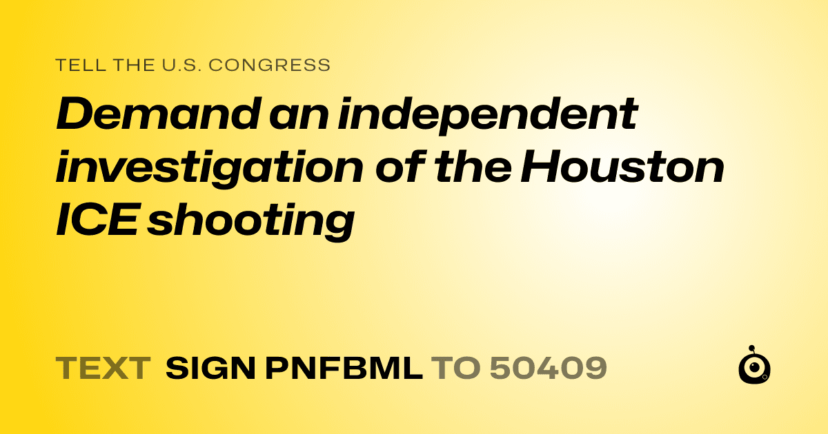 A shareable card that reads "tell the U.S. Congress: Demand an independent investigation of the Houston ICE shooting" followed by "text sign PNFBML to 50409"