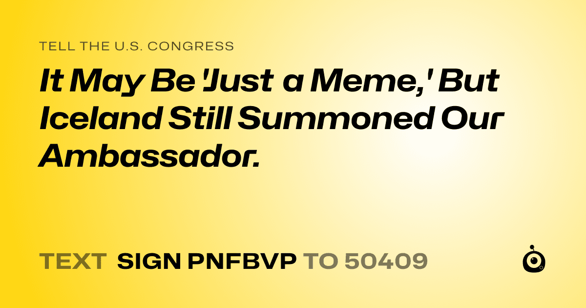 A shareable card that reads "tell the U.S. Congress: It May Be 'Just a Meme,' But Iceland Still Summoned Our Ambassador." followed by "text sign PNFBVP to 50409"
