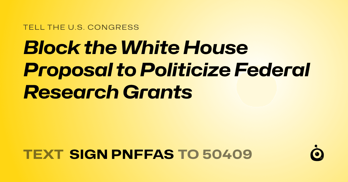 A shareable card that reads "tell the U.S. Congress: Block the White House Proposal to Politicize Federal Research Grants" followed by "text sign PNFFAS to 50409"