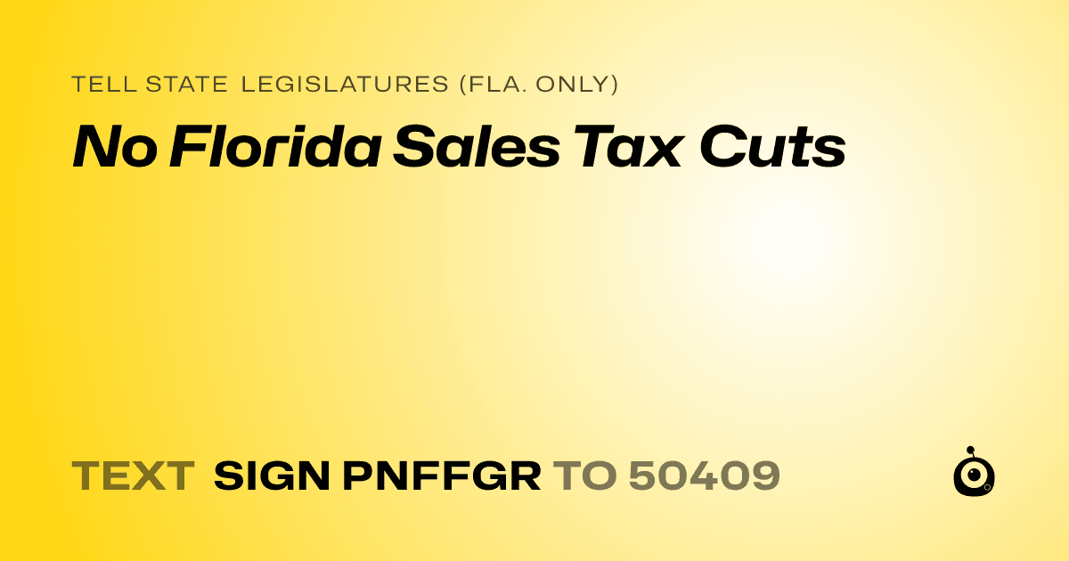 A shareable card that reads "tell State Legislatures (Fla. only): No Florida Sales Tax Cuts" followed by "text sign PNFFGR to 50409"