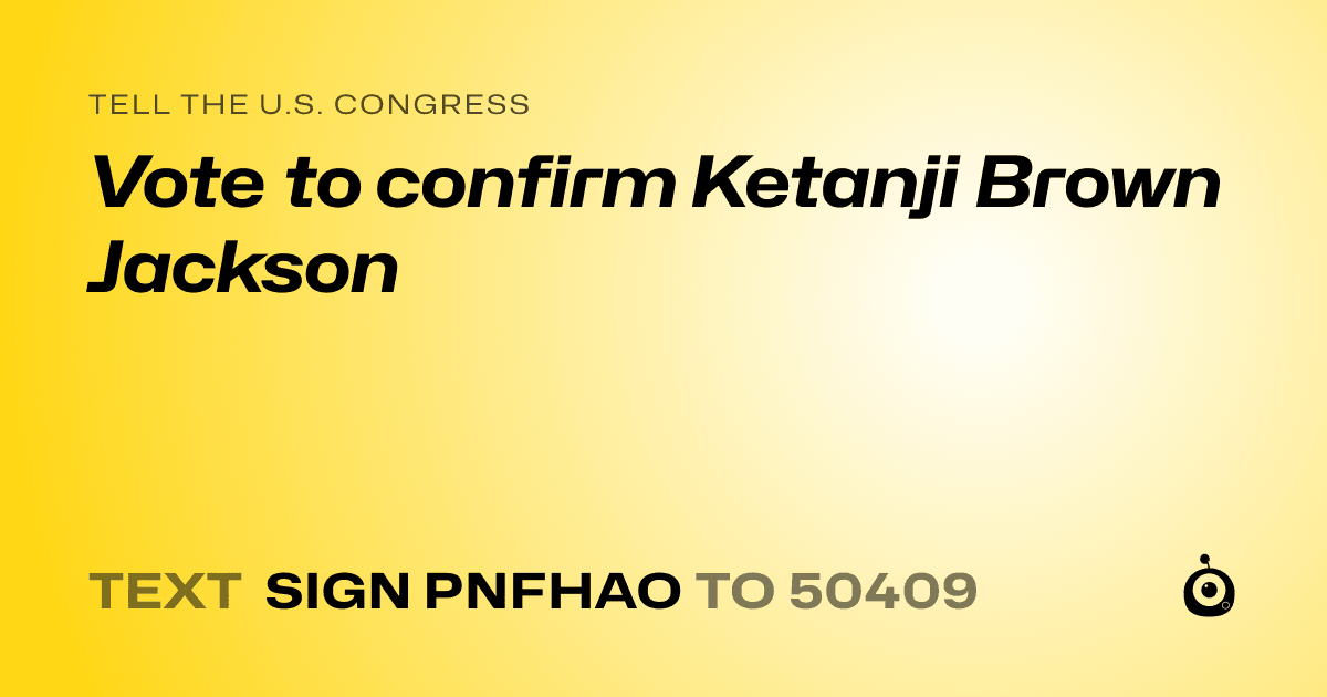 A shareable card that reads "tell the U.S. Congress: Vote to confirm Ketanji Brown Jackson" followed by "text sign PNFHAO to 50409"
