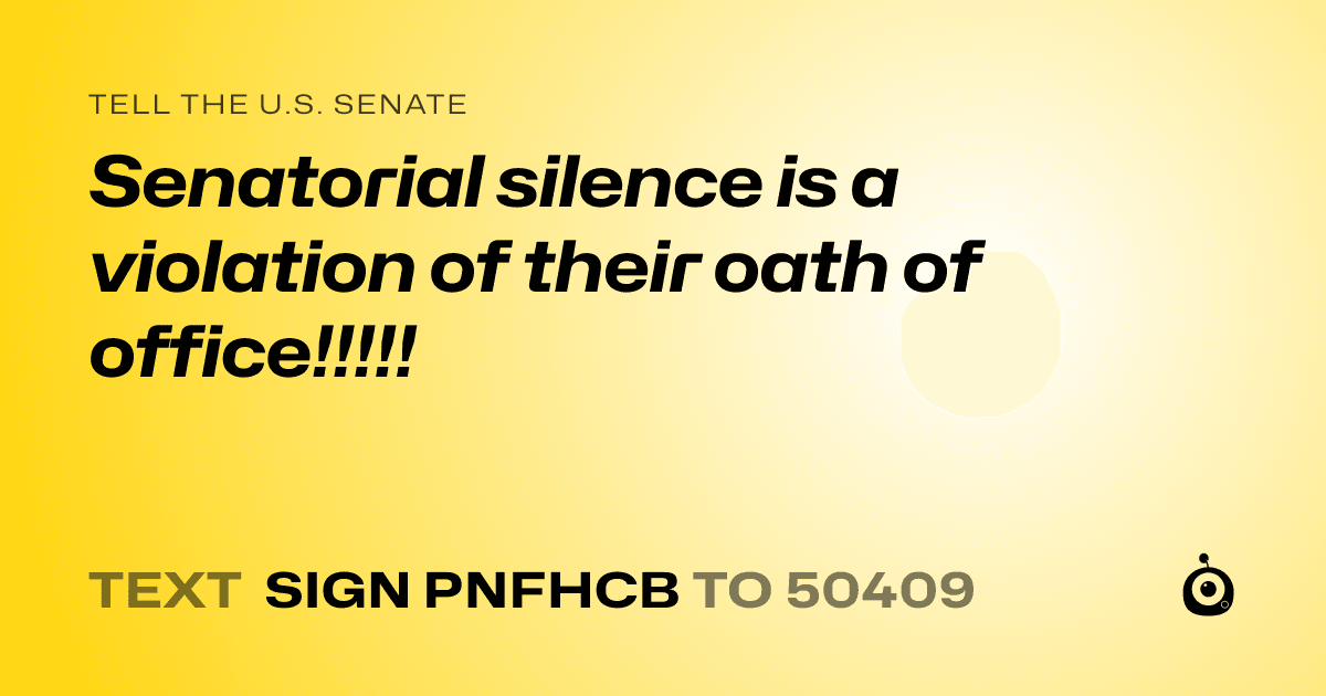 A shareable card that reads "tell the U.S. Senate: Senatorial silence is a violation of their oath of office!!!!!" followed by "text sign PNFHCB to 50409"