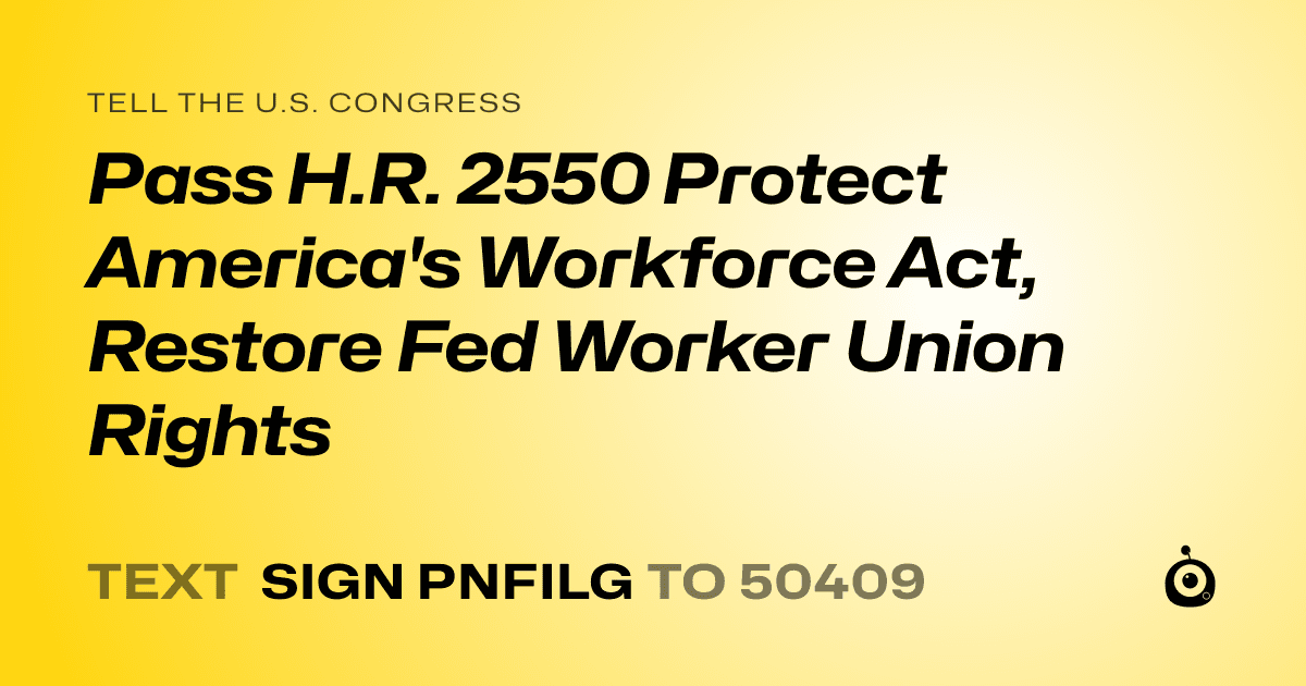 A shareable card that reads "tell the U.S. Congress: Pass H.R. 2550 Protect America's Workforce Act, Restore Fed Worker Union Rights" followed by "text sign PNFILG to 50409"