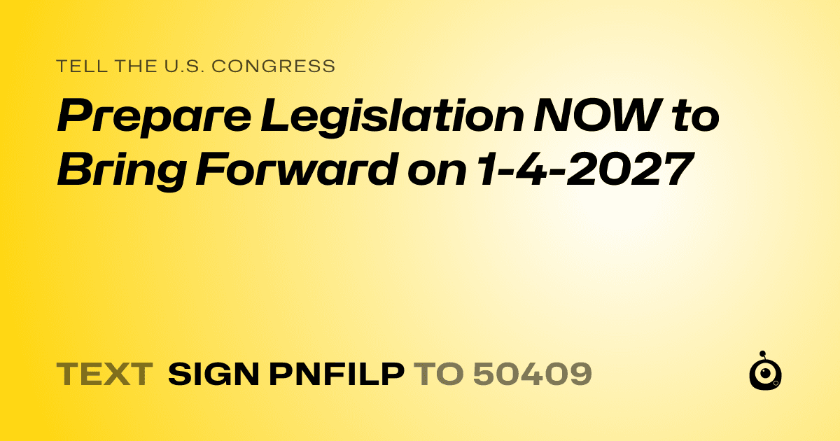 A shareable card that reads "tell the U.S. Congress: Prepare Legislation NOW to Bring Forward on 1-4-2027" followed by "text sign PNFILP to 50409"