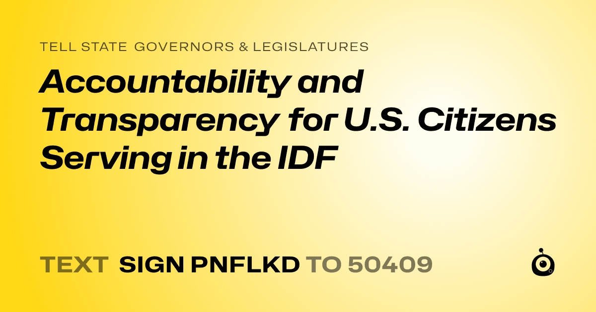 A shareable card that reads "tell State Governors & Legislatures: Accountability and Transparency for U.S. Citizens Serving in the IDF" followed by "text sign PNFLKD to 50409"