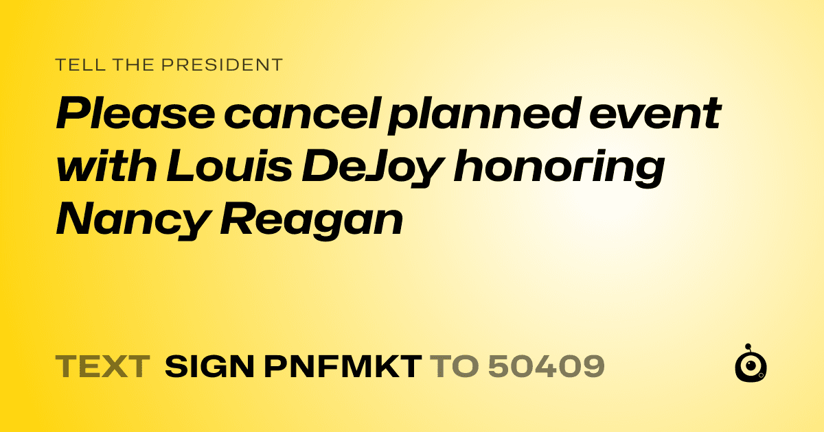 A shareable card that reads "tell the President: Please cancel planned event with Louis DeJoy honoring Nancy Reagan" followed by "text sign PNFMKT to 50409"