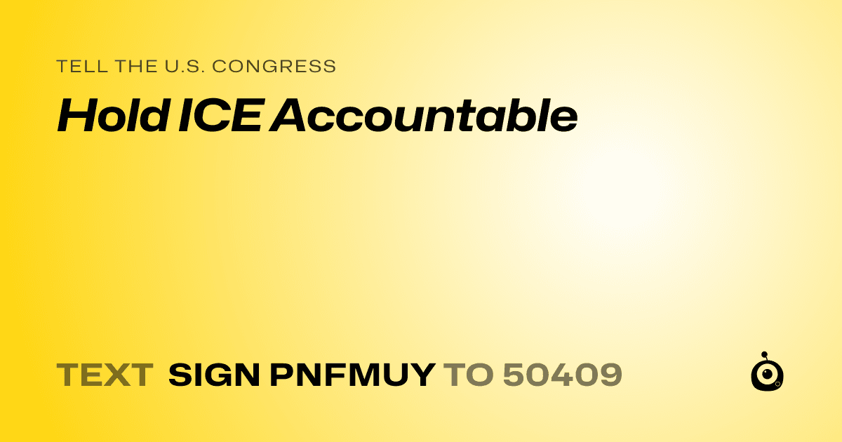 A shareable card that reads "tell the U.S. Congress: Hold ICE Accountable" followed by "text sign PNFMUY to 50409"