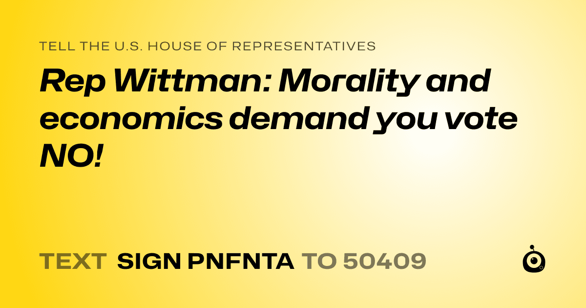 A shareable card that reads "tell the U.S. House of Representatives: Rep Wittman: Morality and economics demand you vote NO!" followed by "text sign PNFNTA to 50409"