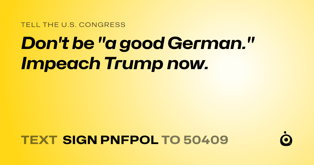 A shareable card that reads "tell the U.S. Congress: Don't be "a good German." Impeach Trump now." followed by "text sign PNFPOL to 50409"