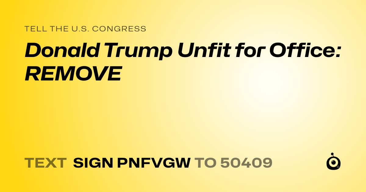 A shareable card that reads "tell the U.S. Congress: Donald Trump Unfit for Office: REMOVE" followed by "text sign PNFVGW to 50409"