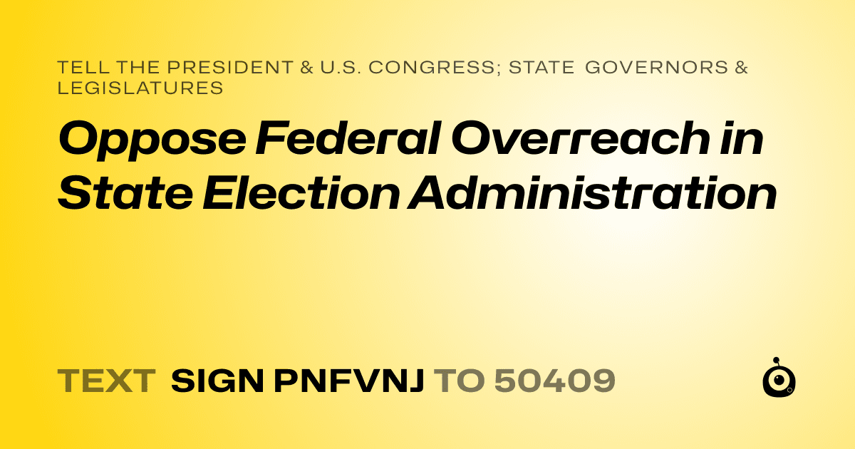 A shareable card that reads "tell the President & U.S. Congress; State Governors & Legislatures: Oppose Federal Overreach in State Election Administration" followed by "text sign PNFVNJ to 50409"