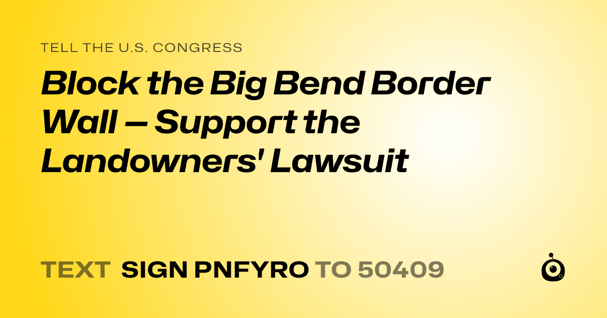 A shareable card that reads "tell the U.S. Congress: Block the Big Bend Border Wall — Support the Landowners' Lawsuit" followed by "text sign PNFYRO to 50409"