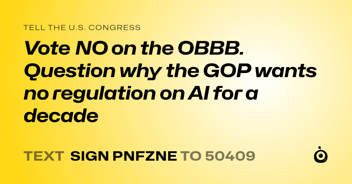 A shareable card that reads "tell the U.S. Congress: Vote NO on the OBBB. Question why the GOP wants no regulation on AI for a decade" followed by "text sign PNFZNE to 50409"