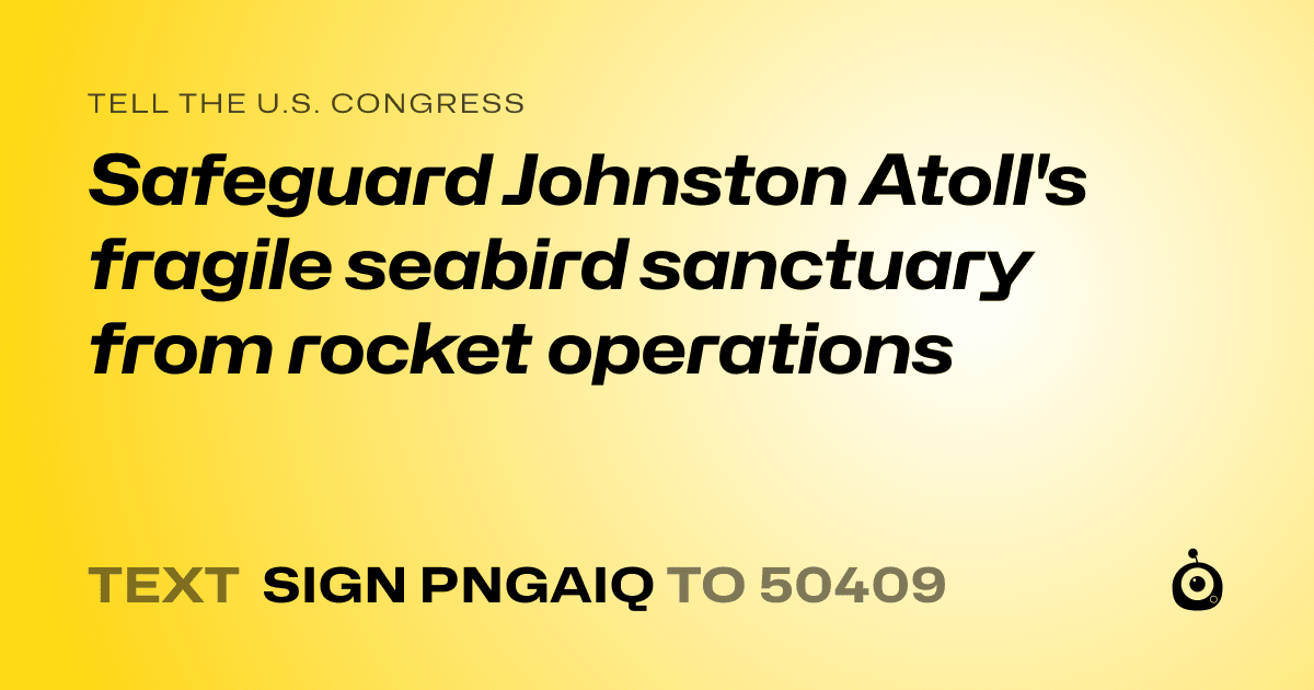 A shareable card that reads "tell the U.S. Congress: Safeguard Johnston Atoll's fragile seabird sanctuary from rocket operations" followed by "text sign PNGAIQ to 50409"