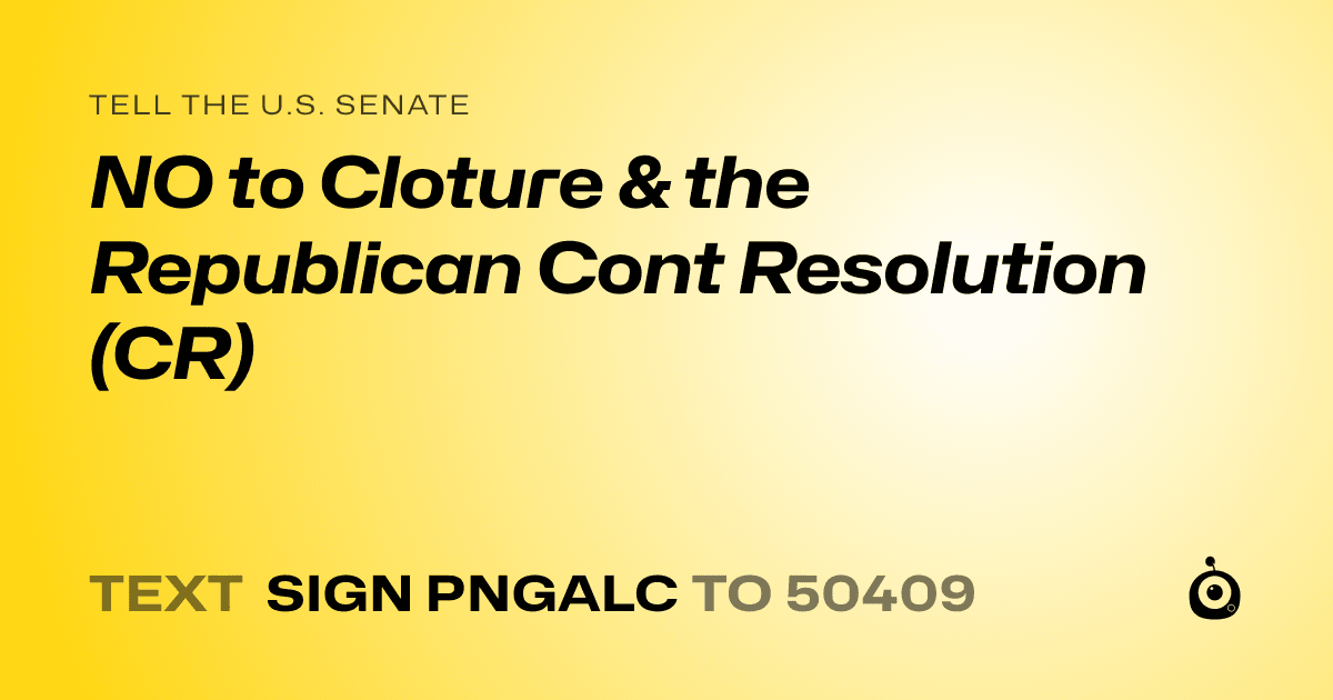 A shareable card that reads "tell the U.S. Senate: NO to Cloture & the Republican Cont Resolution (CR)" followed by "text sign PNGALC to 50409"