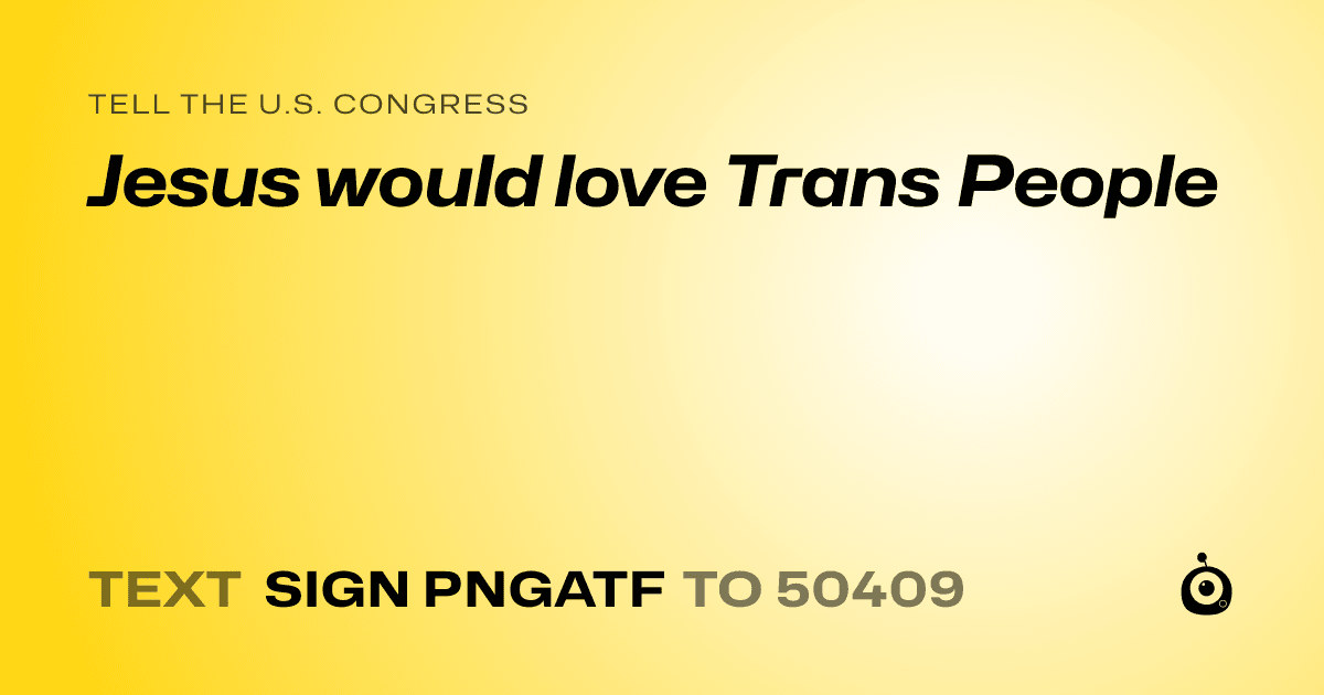 A shareable card that reads "tell the U.S. Congress: Jesus would love Trans People" followed by "text sign PNGATF to 50409"