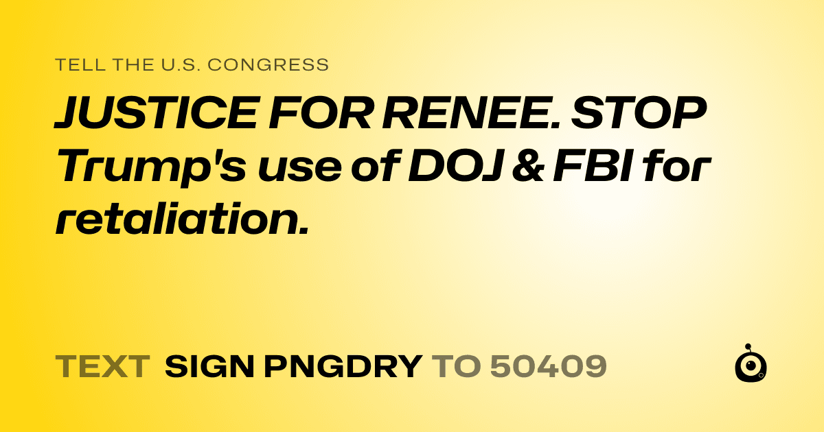 A shareable card that reads "tell the U.S. Congress: JUSTICE FOR RENEE. STOP Trump's use of DOJ & FBI for retaliation." followed by "text sign PNGDRY to 50409"