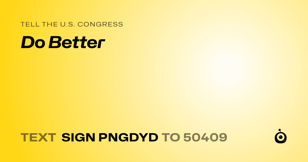 A shareable card that reads "tell the U.S. Congress: Do Better" followed by "text sign PNGDYD to 50409"