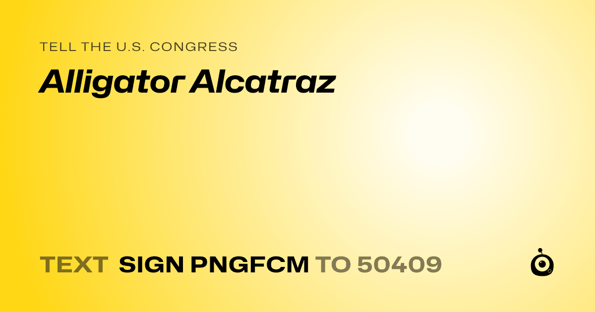 A shareable card that reads "tell the U.S. Congress: Alligator Alcatraz" followed by "text sign PNGFCM to 50409"