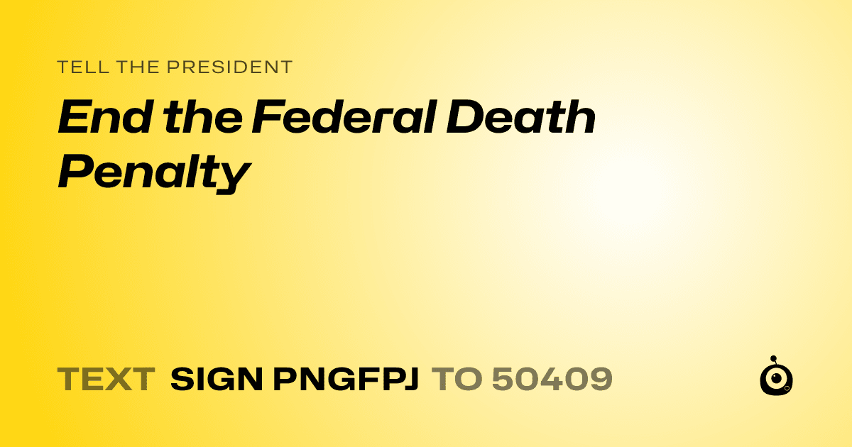 A shareable card that reads "tell the President: End the Federal Death Penalty" followed by "text sign PNGFPJ to 50409"