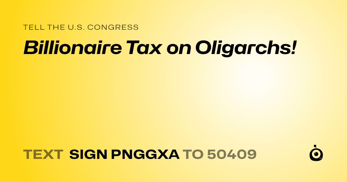 A shareable card that reads "tell the U.S. Congress: Billionaire Tax on Oligarchs!" followed by "text sign PNGGXA to 50409"