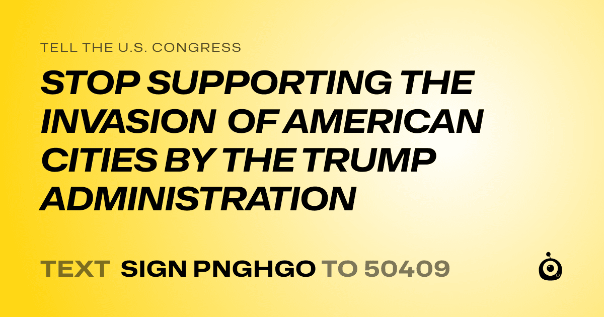 A shareable card that reads "tell the U.S. Congress: STOP SUPPORTING THE INVASION OF AMERICAN CITIES BY THE TRUMP ADMINISTRATION" followed by "text sign PNGHGO to 50409"