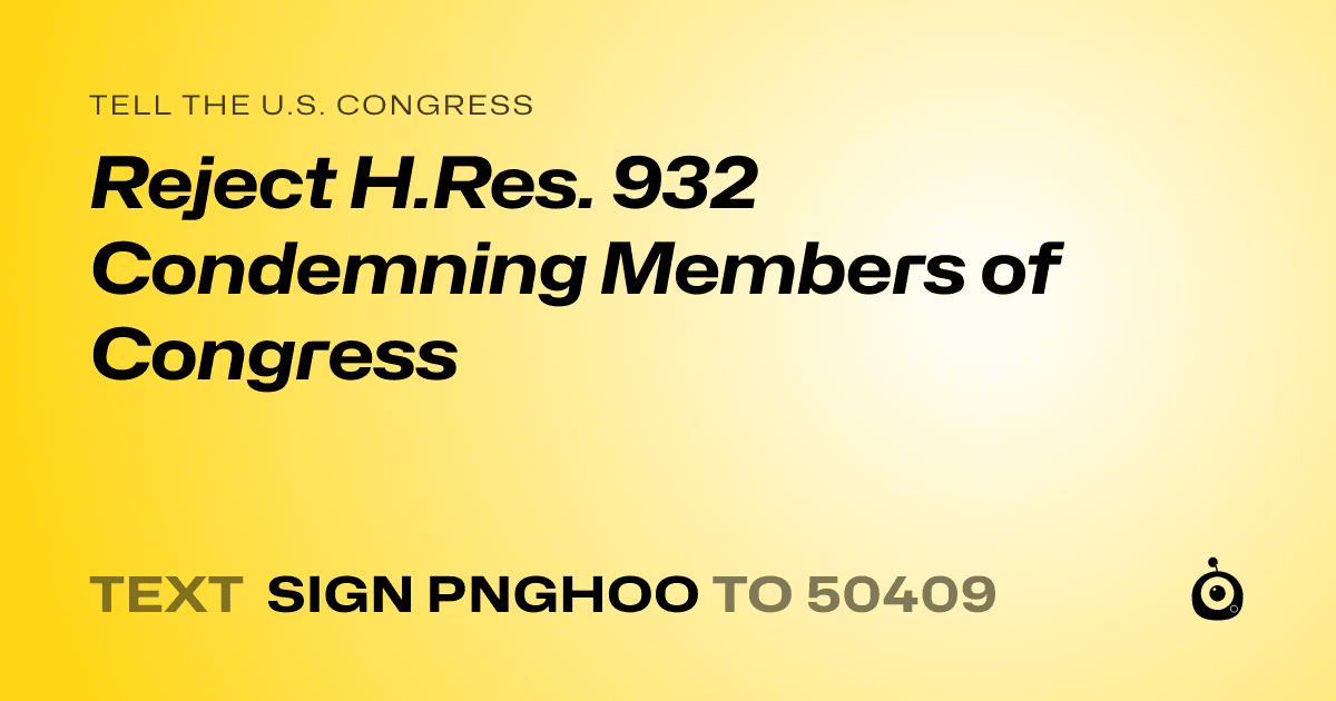 A shareable card that reads "tell the U.S. Congress: Reject H.Res. 932 Condemning Members of Congress" followed by "text sign PNGHOO to 50409"