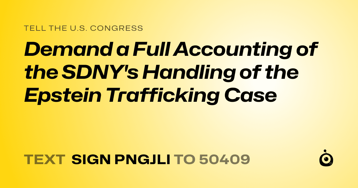 A shareable card that reads "tell the U.S. Congress: Demand a Full Accounting of the SDNY's Handling of the Epstein Trafficking Case" followed by "text sign PNGJLI to 50409"