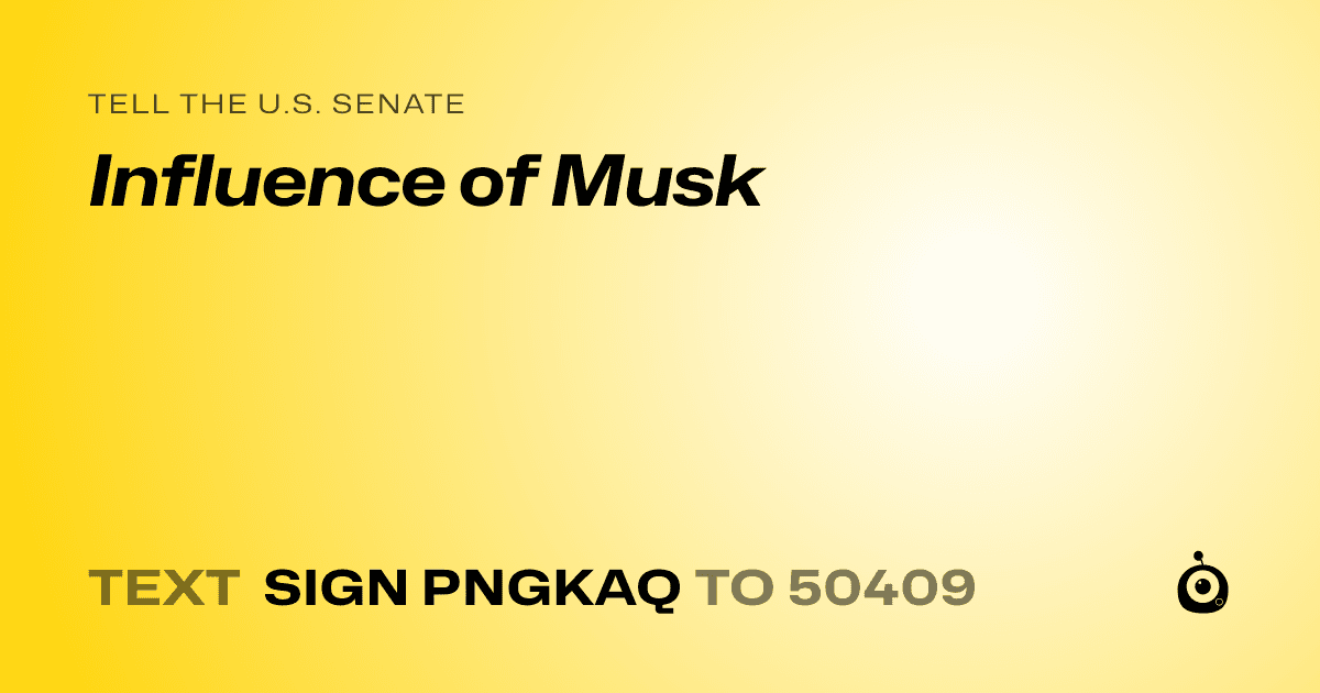 A shareable card that reads "tell the U.S. Senate: Influence of Musk" followed by "text sign PNGKAQ to 50409"