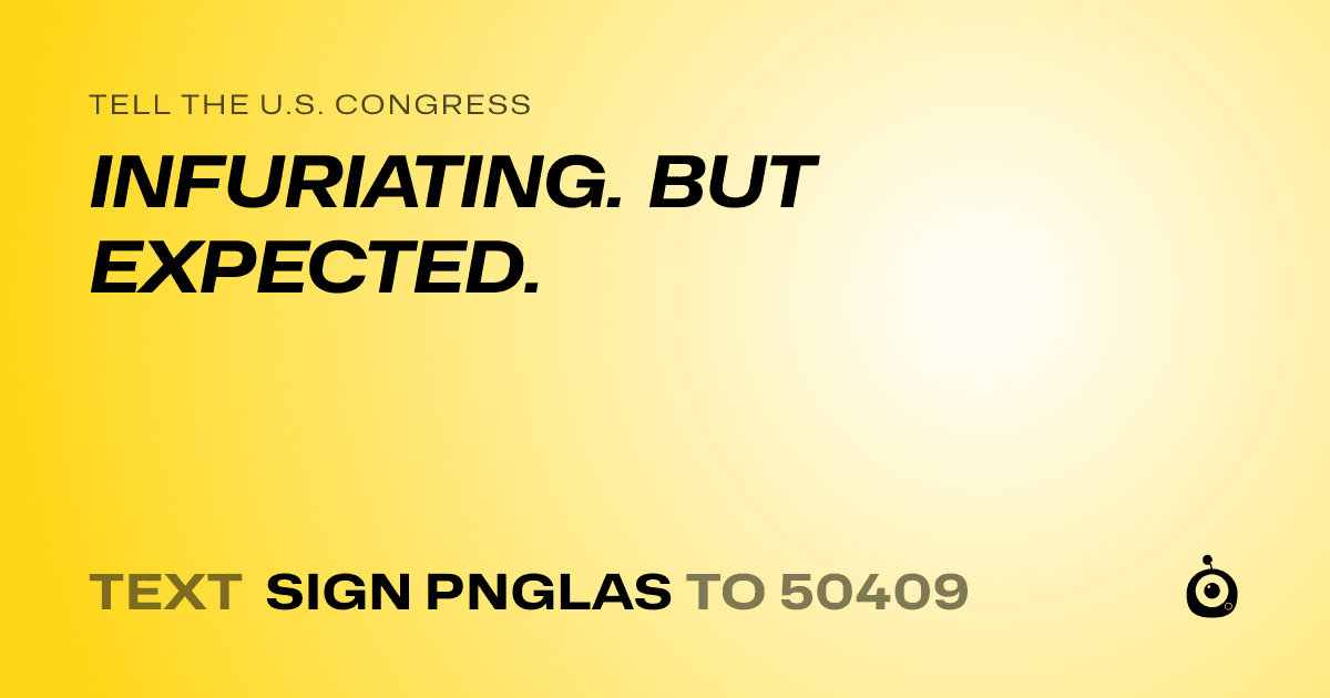 A shareable card that reads "tell the U.S. Congress: INFURIATING. BUT EXPECTED." followed by "text sign PNGLAS to 50409"