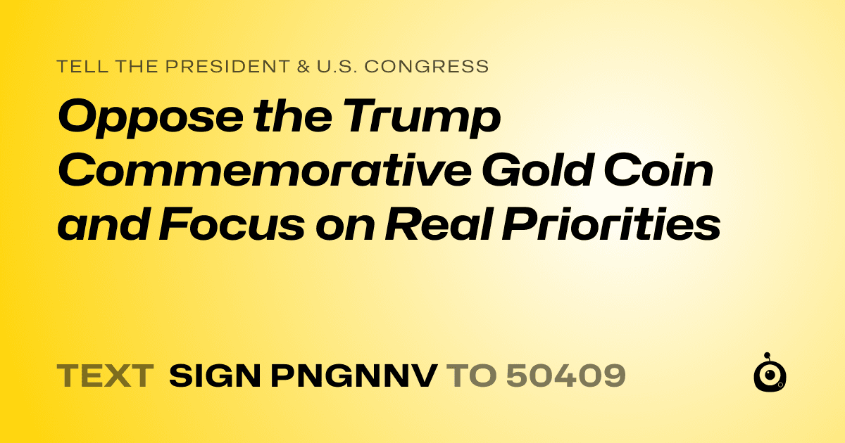 A shareable card that reads "tell the President & U.S. Congress: Oppose the Trump Commemorative Gold Coin and Focus on Real Priorities" followed by "text sign PNGNNV to 50409"